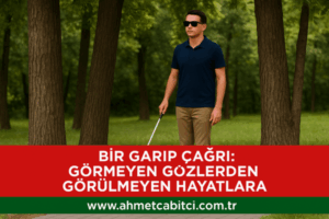Bir Garip Çağrı: Görmeyen Gözlerden Görülmeyen Hayatlara