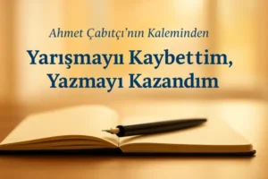 Ahmet Çabıtçının kaleminden:Yarışmayı Kaybettim, Yazmayı Kazandım.