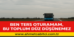 “Ben Ters Oturamam, Bu Toplum Düz Düşünemez”