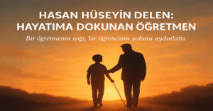 Hasan Hüseyin Delen: Hayatıma Dokunan Öğretmen