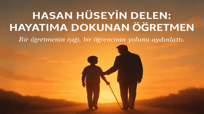 Hasan Hüseyin Delen: Hayatıma Dokunan Öğretmen