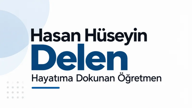 Hasan Hüseyin Delen: Hayatıma Dokunan Öğretmen