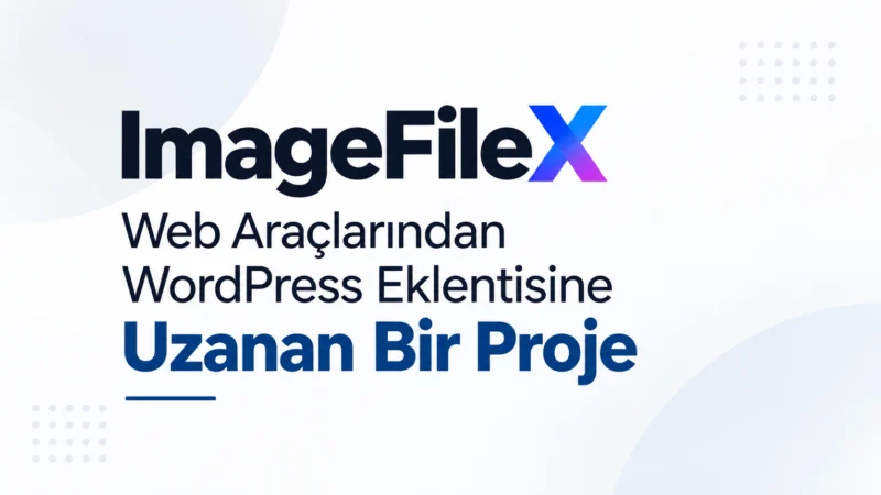 ImageFileX: Web Araçlarından WordPress Eklentisine Uzanan Bir Proje